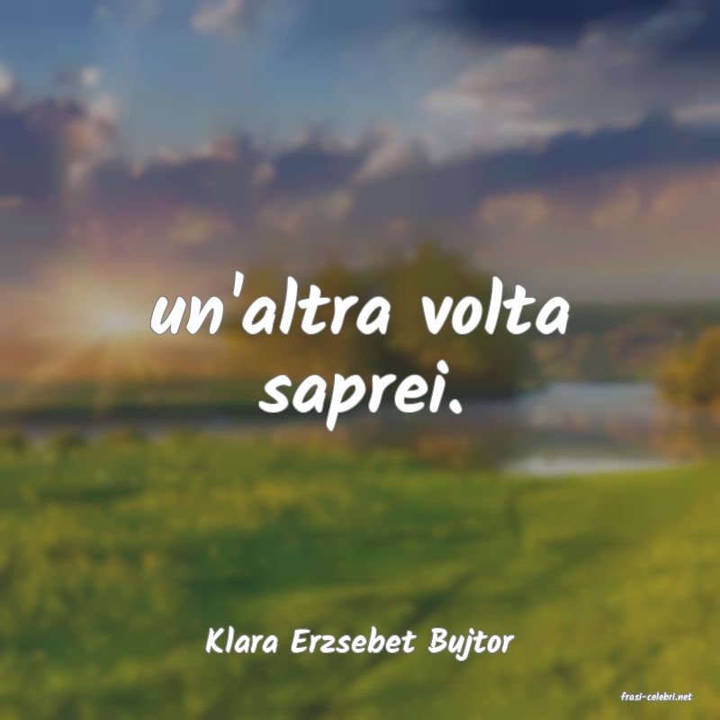 frasi di Klara Erzsebet Bujtor