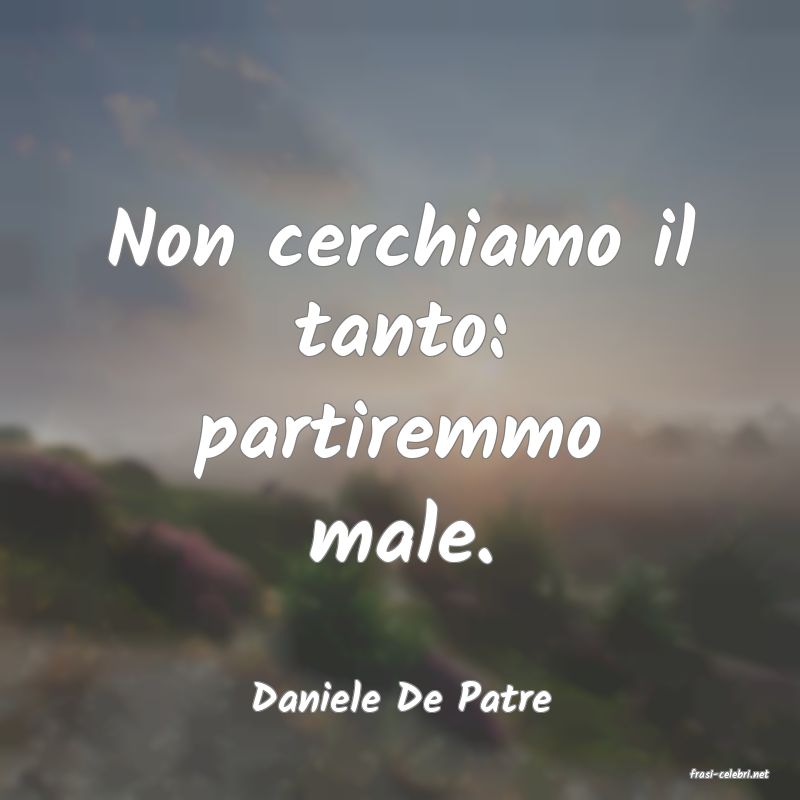frasi di  Daniele De Patre
