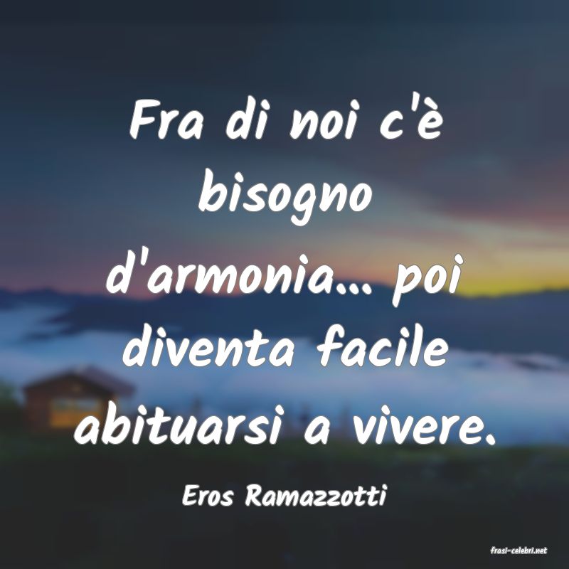 frasi di  Eros Ramazzotti
