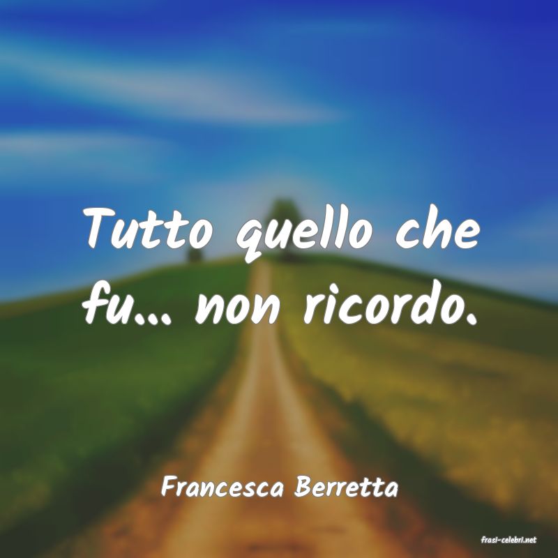 frasi di  Francesca Berretta
