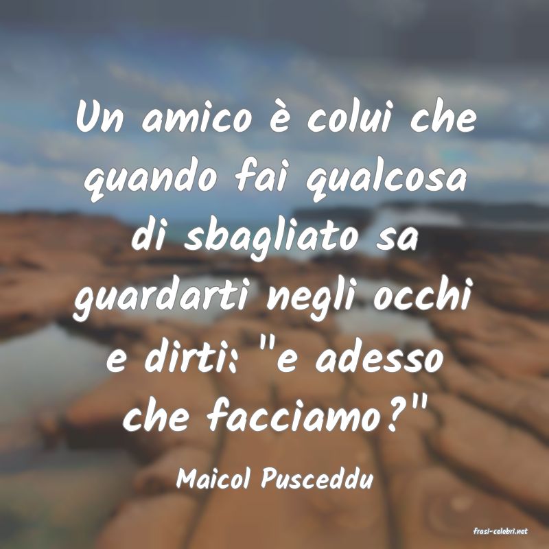 frasi di  Maicol Pusceddu
