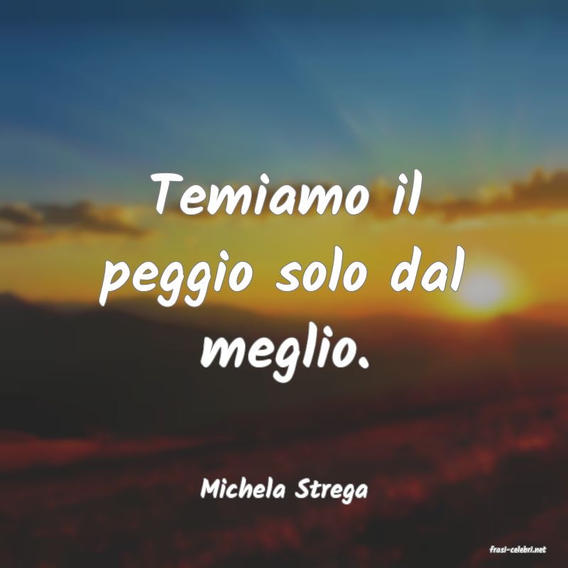 frasi di  Michela Strega
