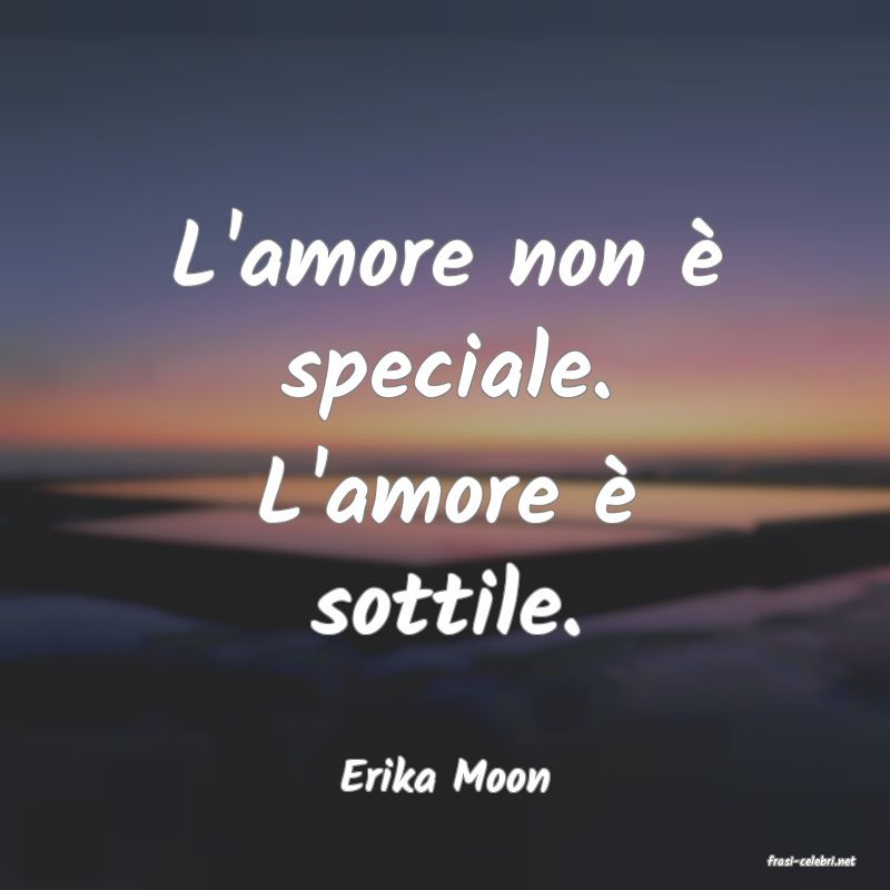 frasi di  Erika Moon
