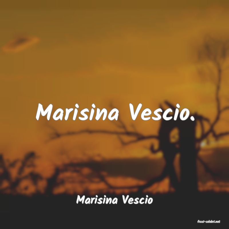 frasi di  Marisina Vescio
