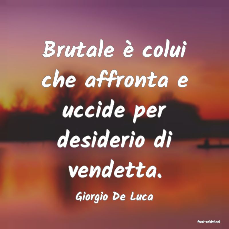 frasi di  Giorgio De Luca
