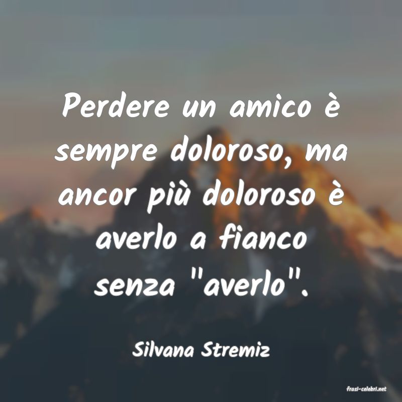 frasi di  Silvana Stremiz
