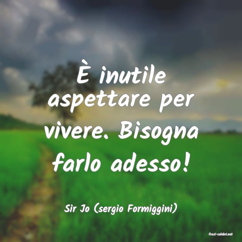 frasi di  Sir Jo (sergio Formiggini)
