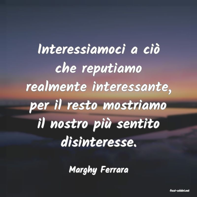 frasi di  Marghy Ferrara
