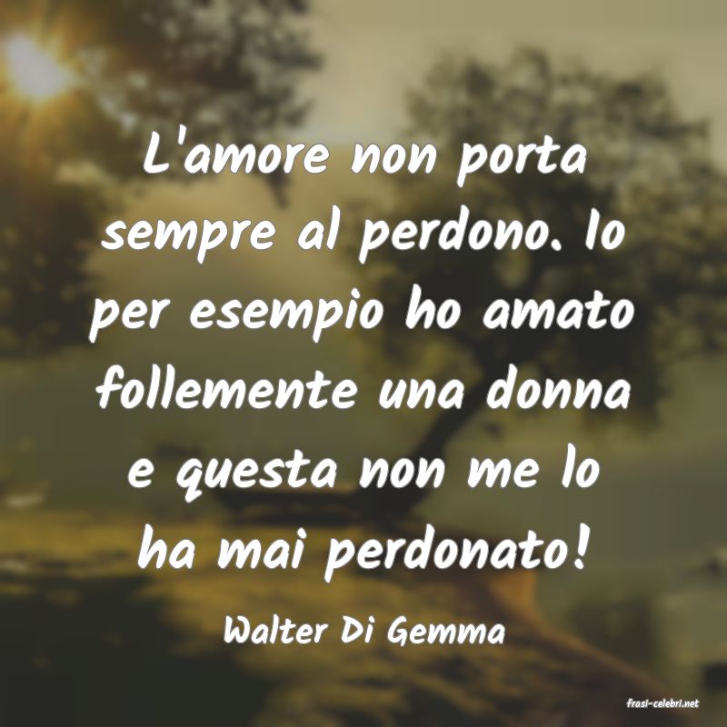 frasi di  Walter Di Gemma
