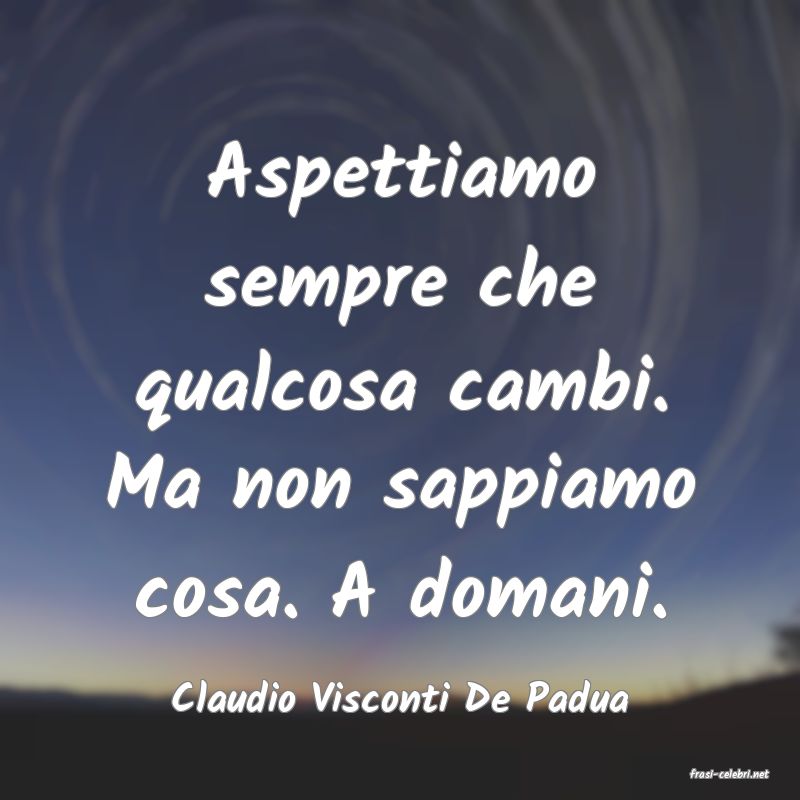 frasi di  Claudio Visconti De Padua
