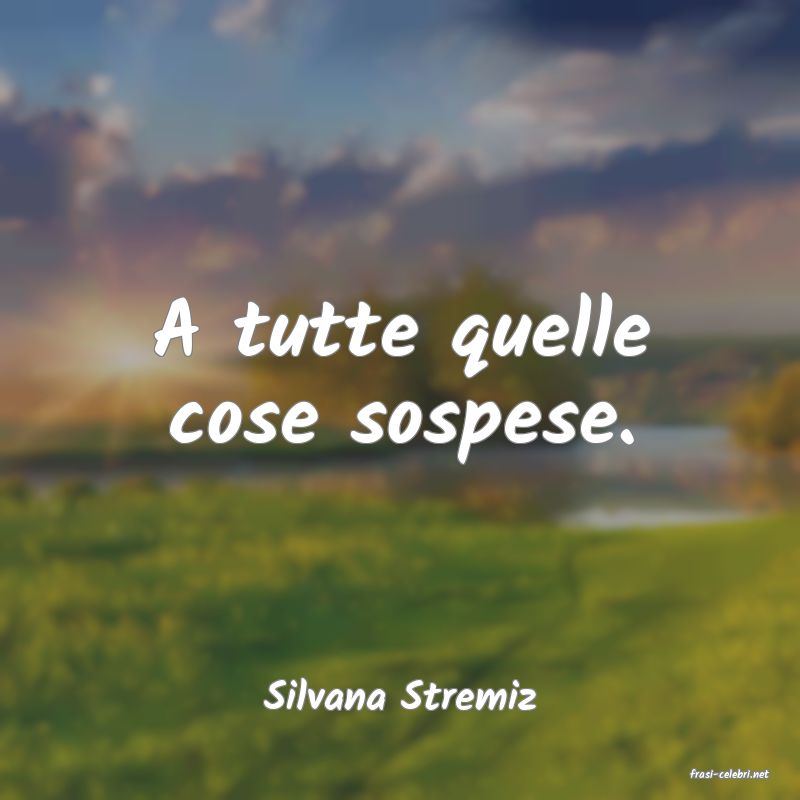 frasi di  Silvana Stremiz
