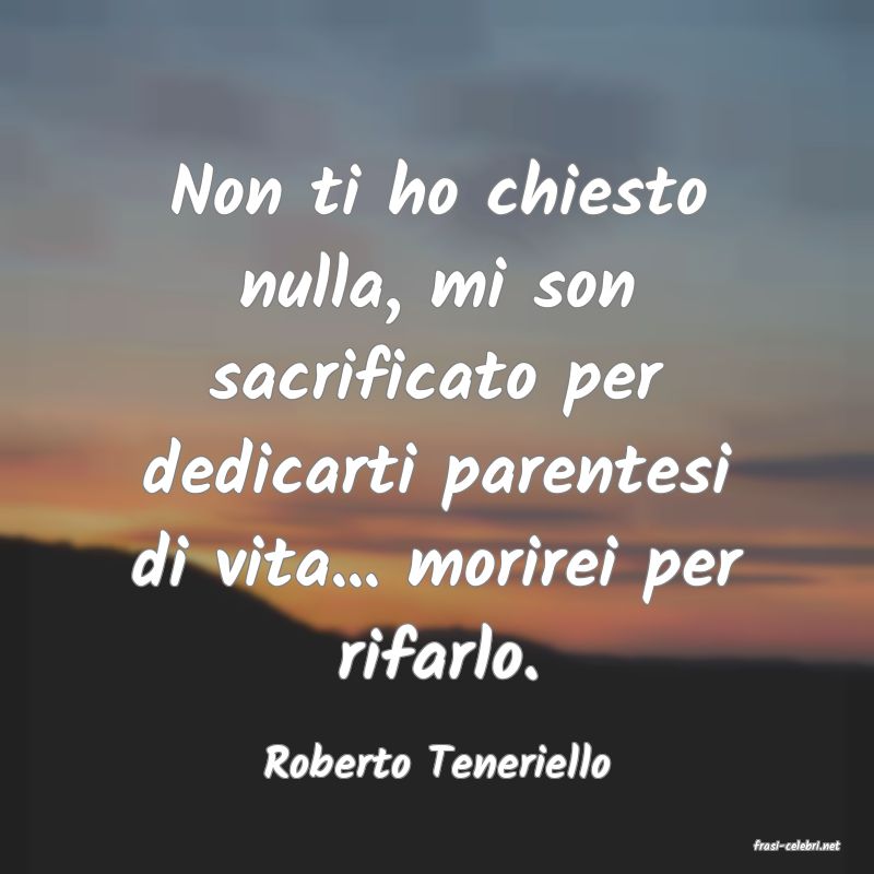 frasi di  Roberto Teneriello
