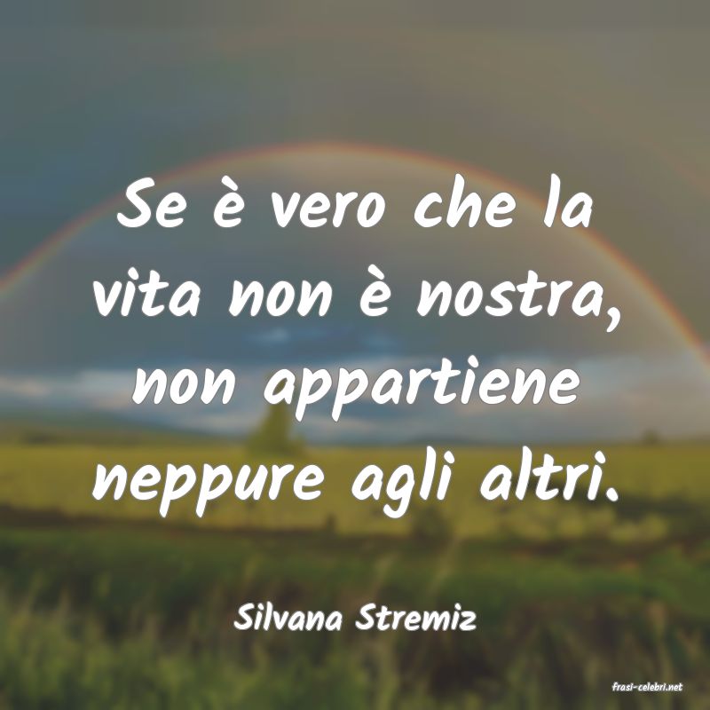 frasi di  Silvana Stremiz
