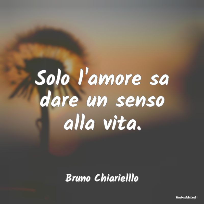 frasi di  Bruno Chiarielllo
