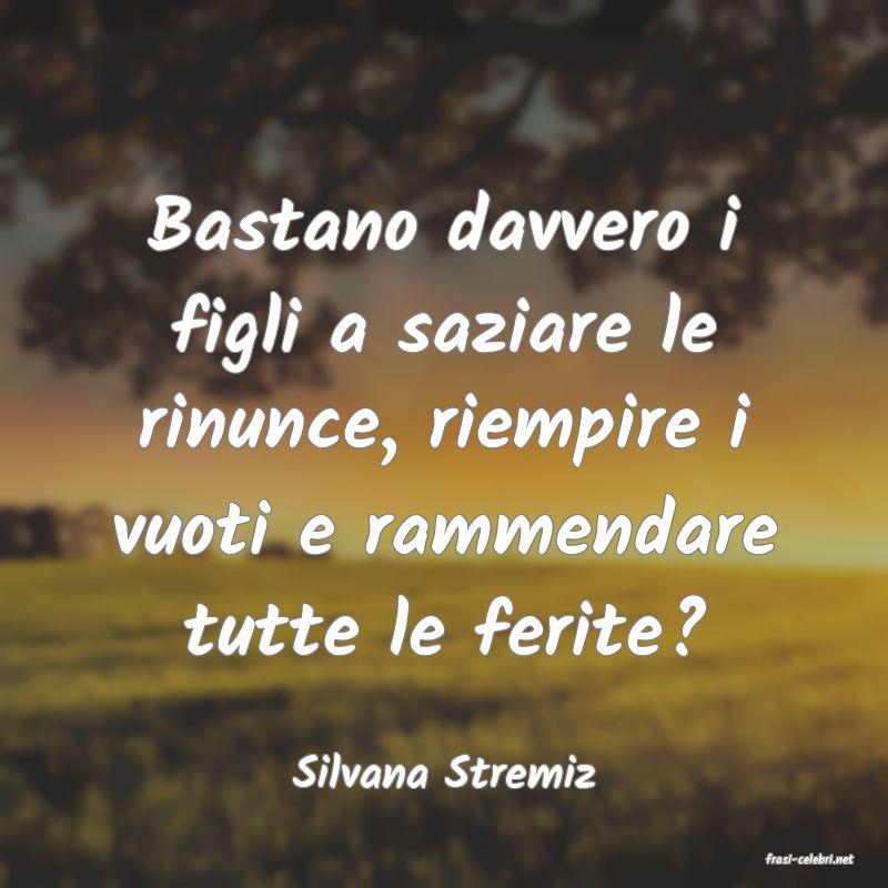 frasi di  Silvana Stremiz
