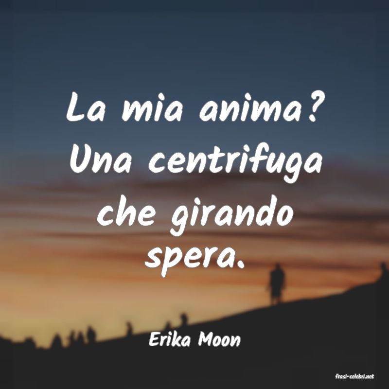 frasi di  Erika Moon
