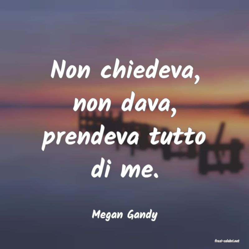 frasi di  Megan Gandy
