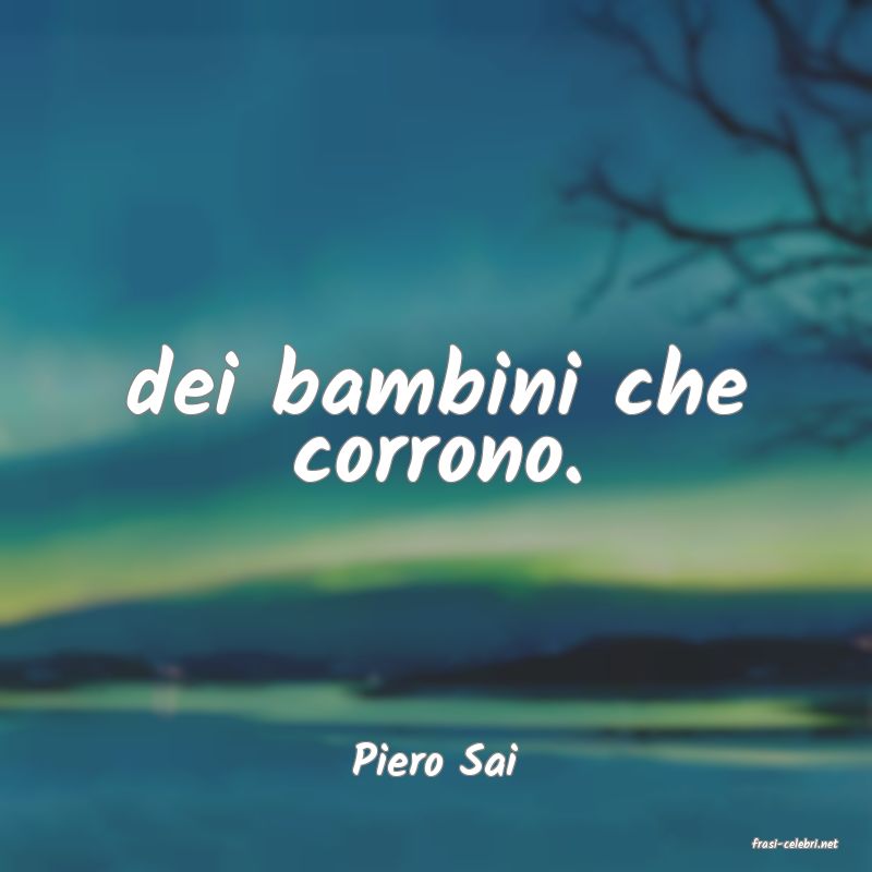 frasi di  Piero Sai
