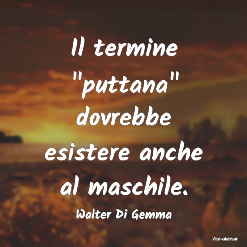 frasi di  Walter Di Gemma
