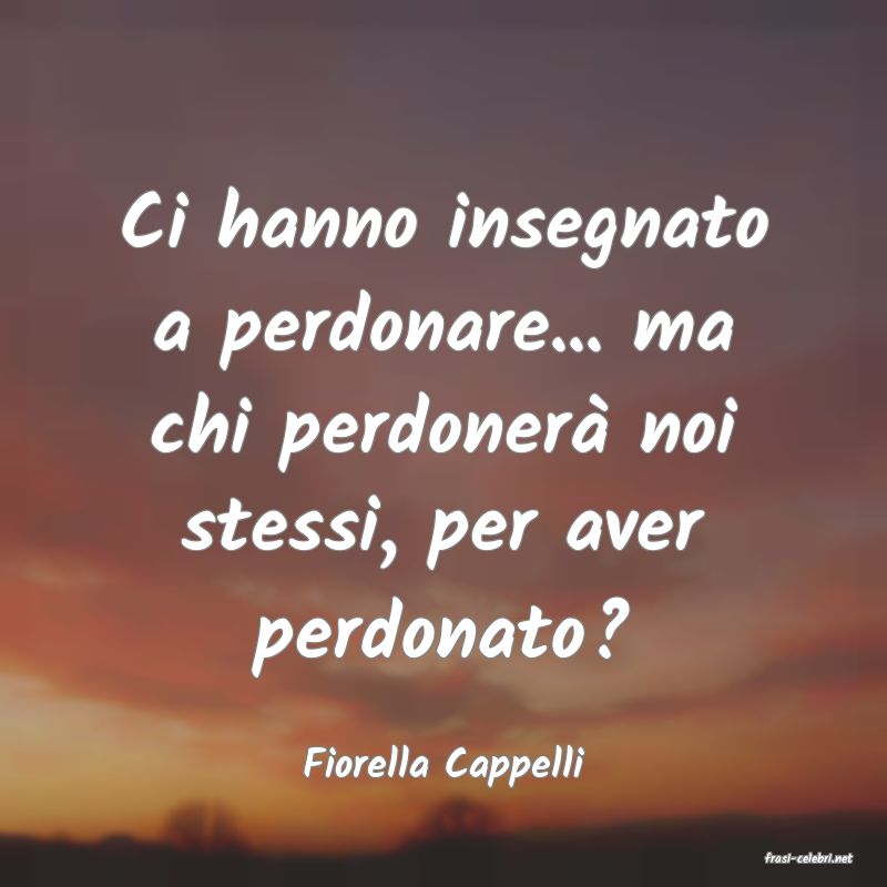 frasi di  Fiorella Cappelli
