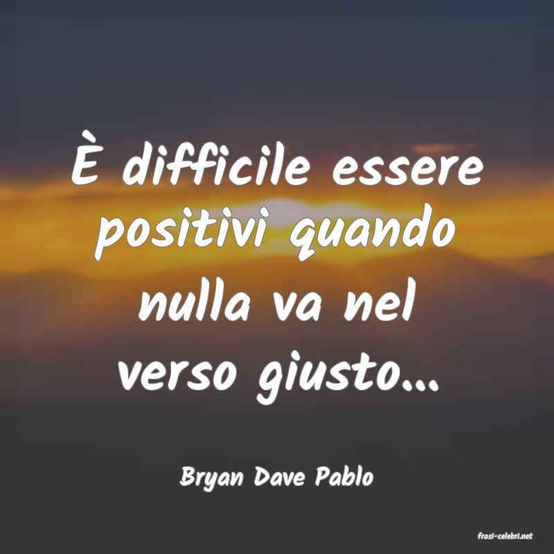 frasi di  Bryan Dave Pablo
