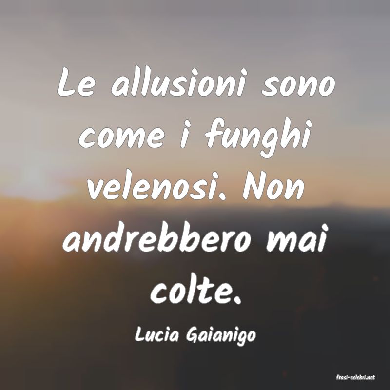 frasi di  Lucia Gaianigo
