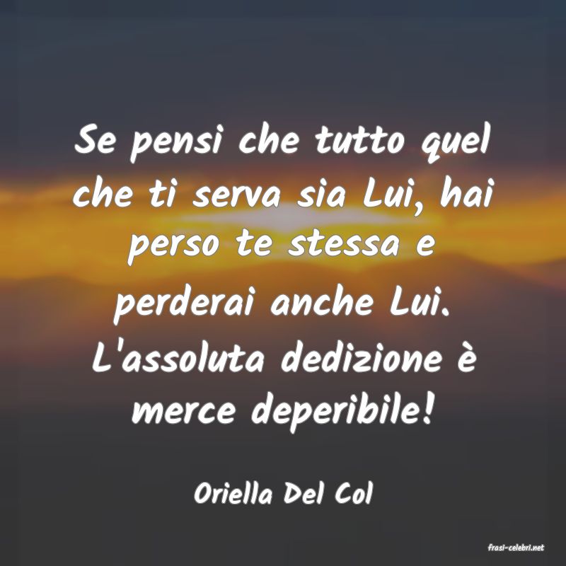 frasi di  Oriella Del Col
