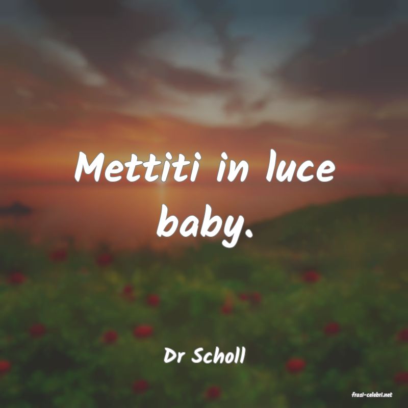 frasi di  Dr Scholl
