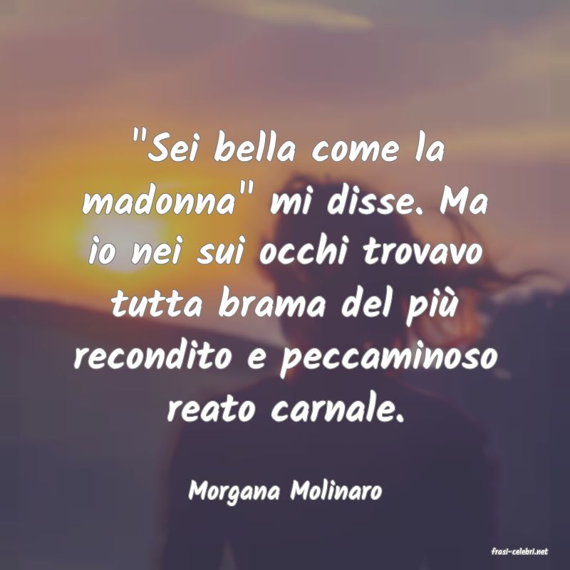 frasi di  Morgana Molinaro
