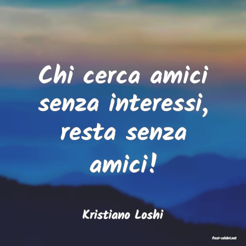 frasi di  Kristiano Loshi
