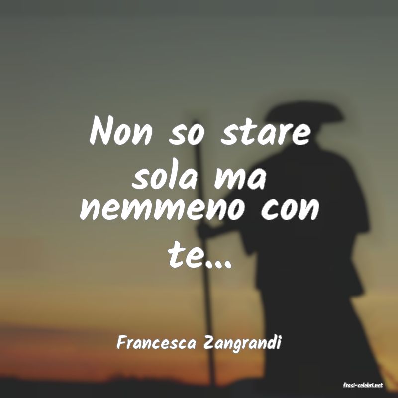 frasi di  Francesca Zangrandi
