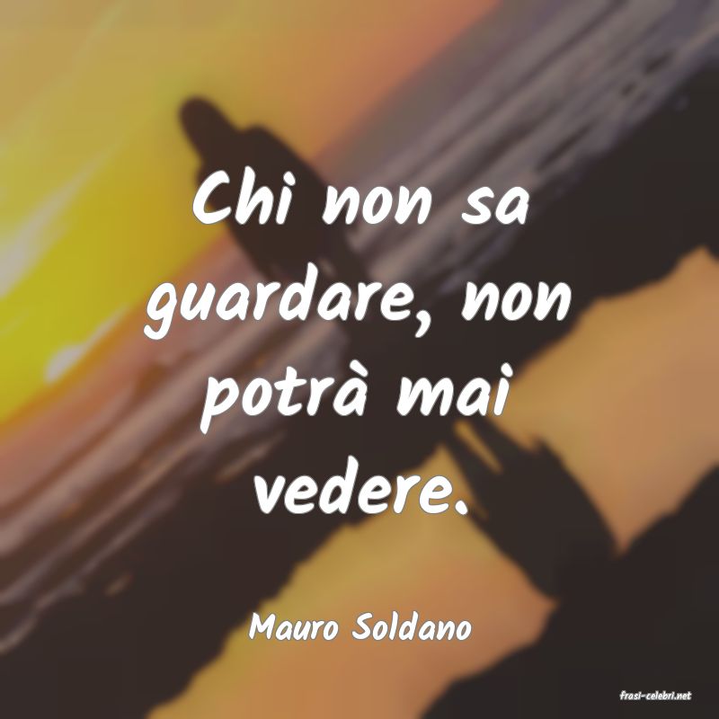 frasi di  Mauro Soldano
