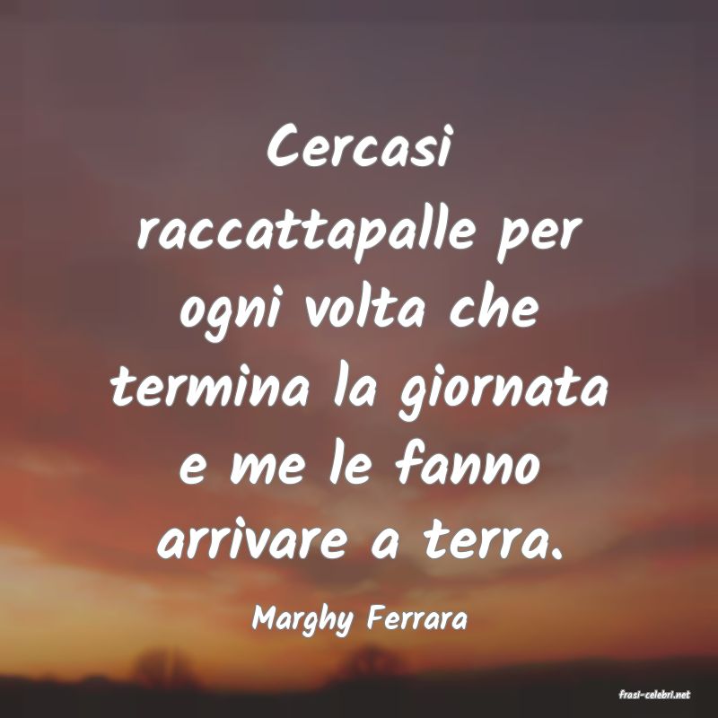 frasi di  Marghy Ferrara
