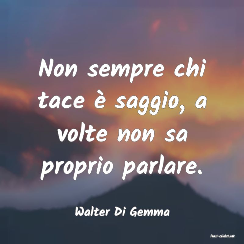 frasi di  Walter Di Gemma
