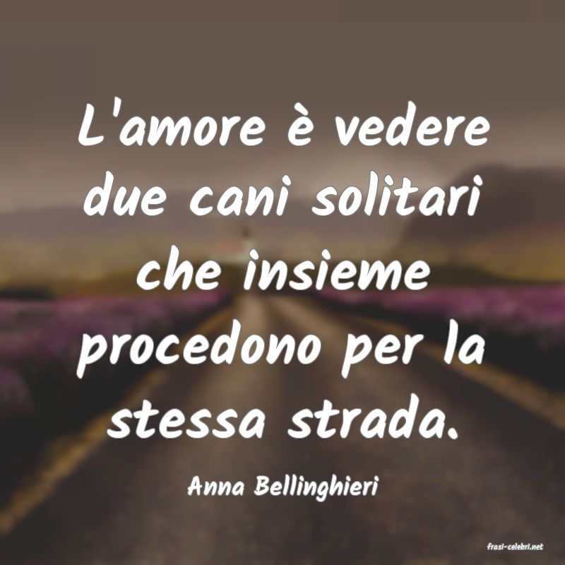 frasi di  Anna Bellinghieri
