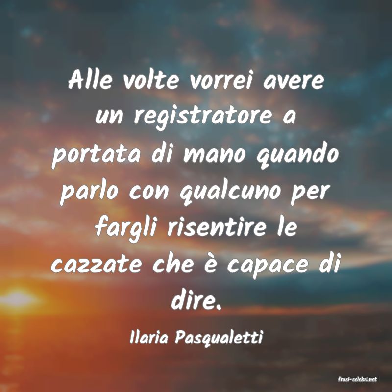 frasi di  Ilaria Pasqualetti
