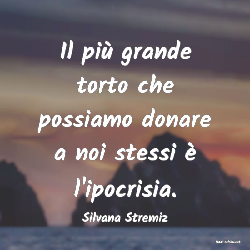 frasi di  Silvana Stremiz

