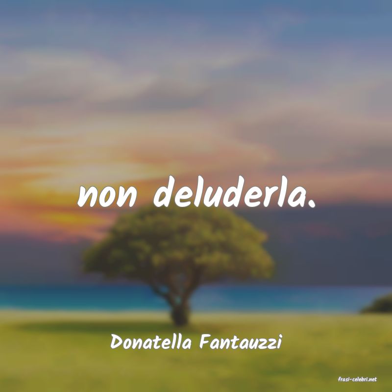 frasi di  Donatella Fantauzzi
