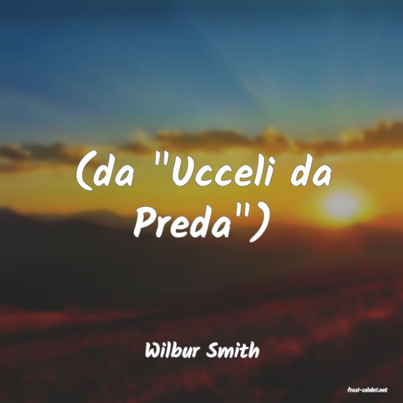 frasi di  Wilbur Smith

