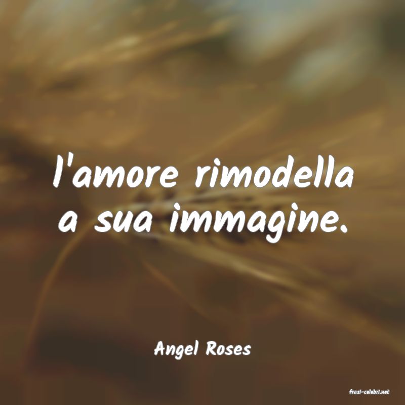 frasi di  Angel Roses
