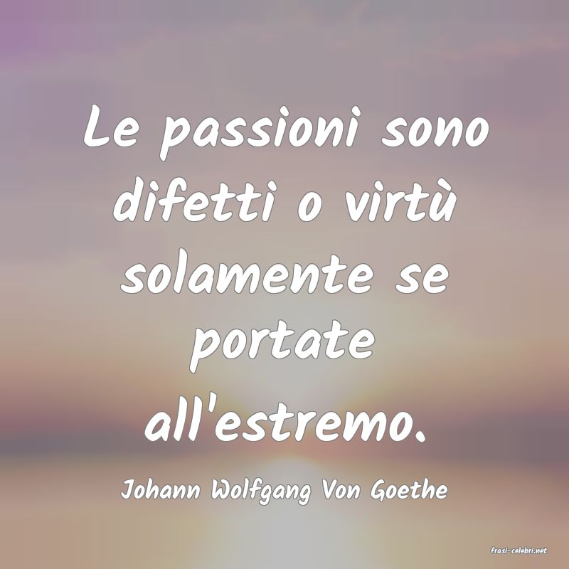 frasi di  Johann Wolfgang Von Goethe
