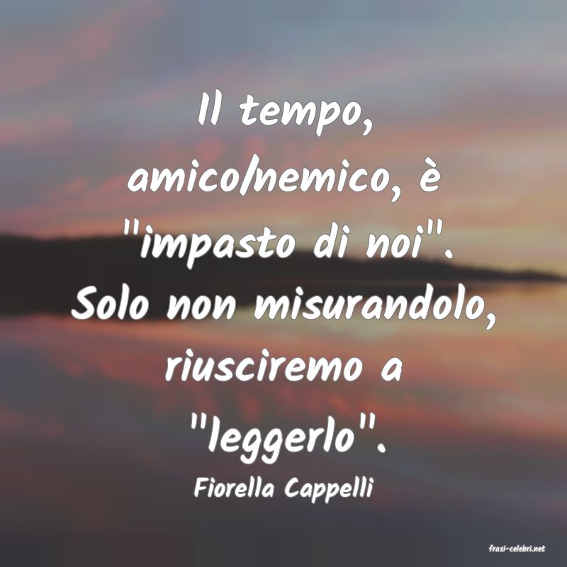 frasi di  Fiorella Cappelli
