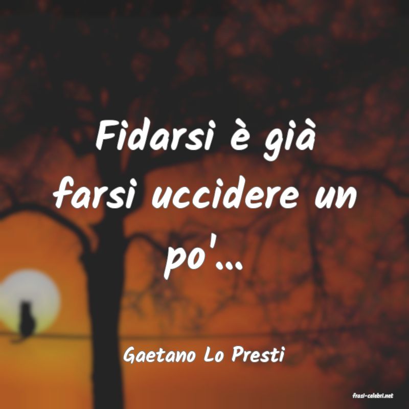 frasi di  Gaetano Lo Presti
