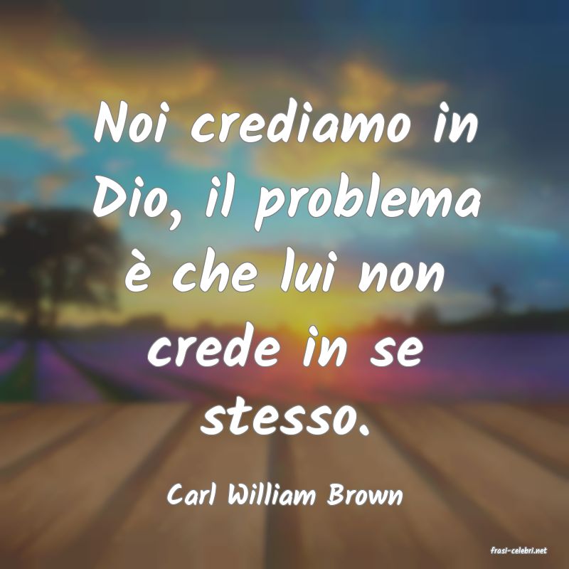 frasi di  Carl William Brown
