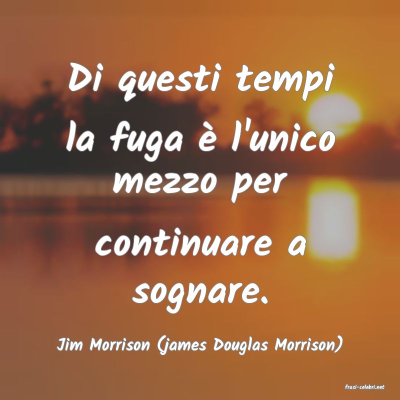 frasi di  Jim Morrison (james Douglas Morrison)
