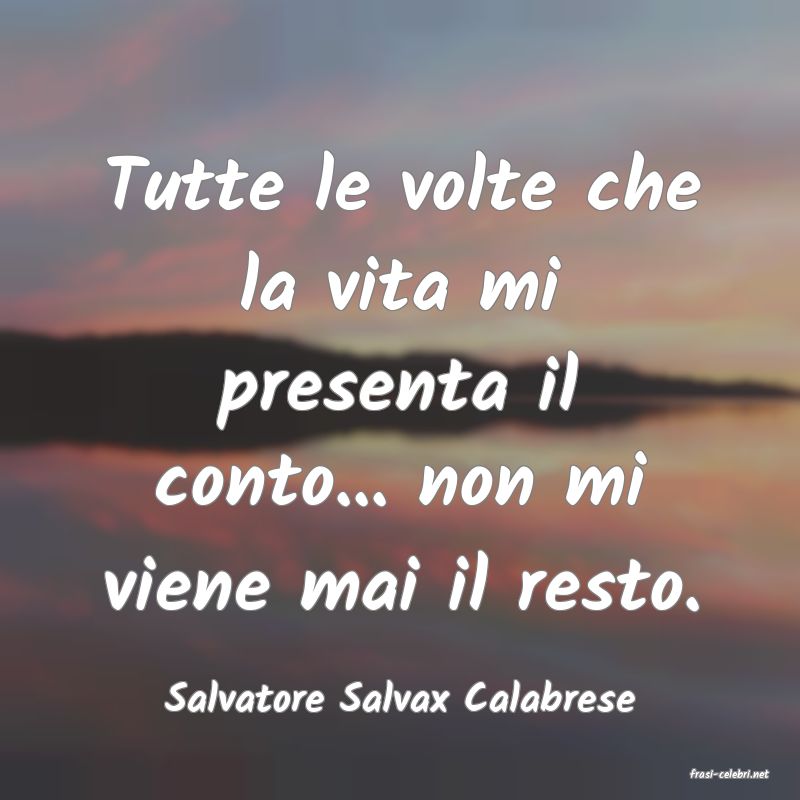 frasi di  Salvatore Salvax Calabrese
