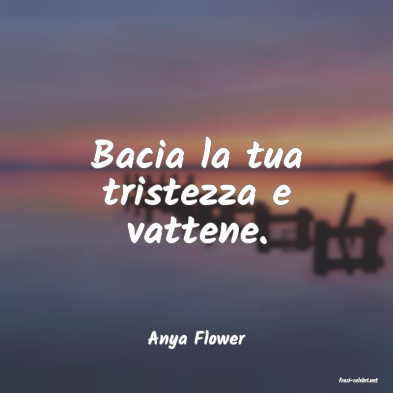 frasi di  Anya Flower
