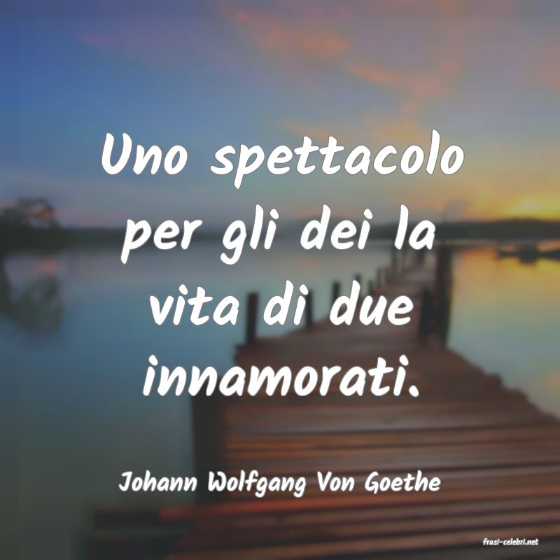 frasi di  Johann Wolfgang Von Goethe
