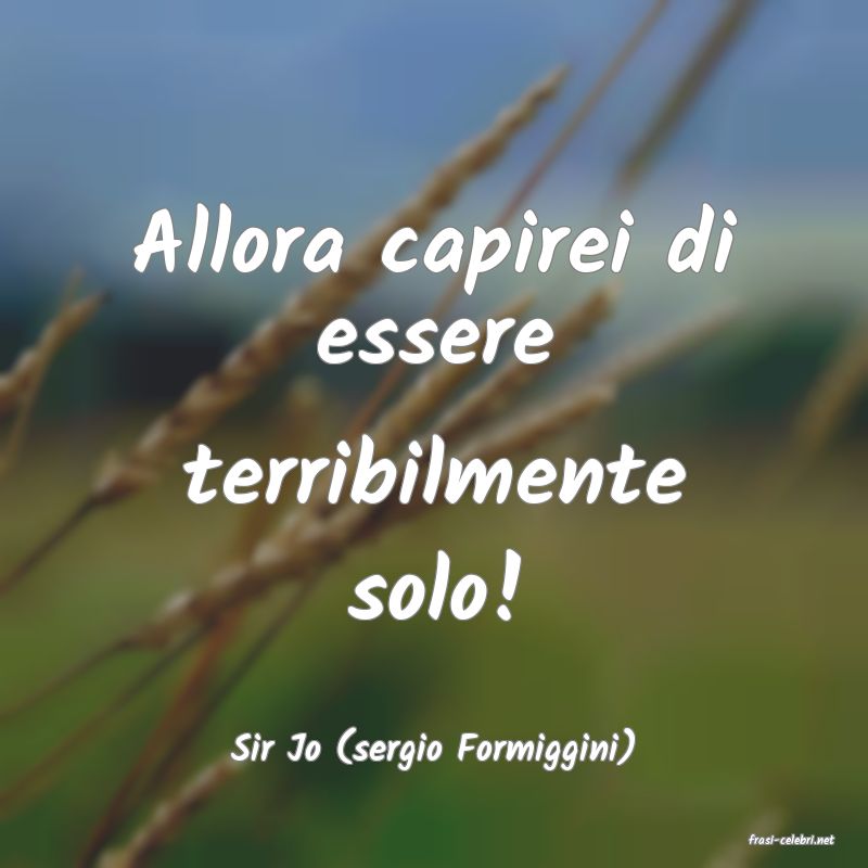 frasi di  Sir Jo (sergio Formiggini)
