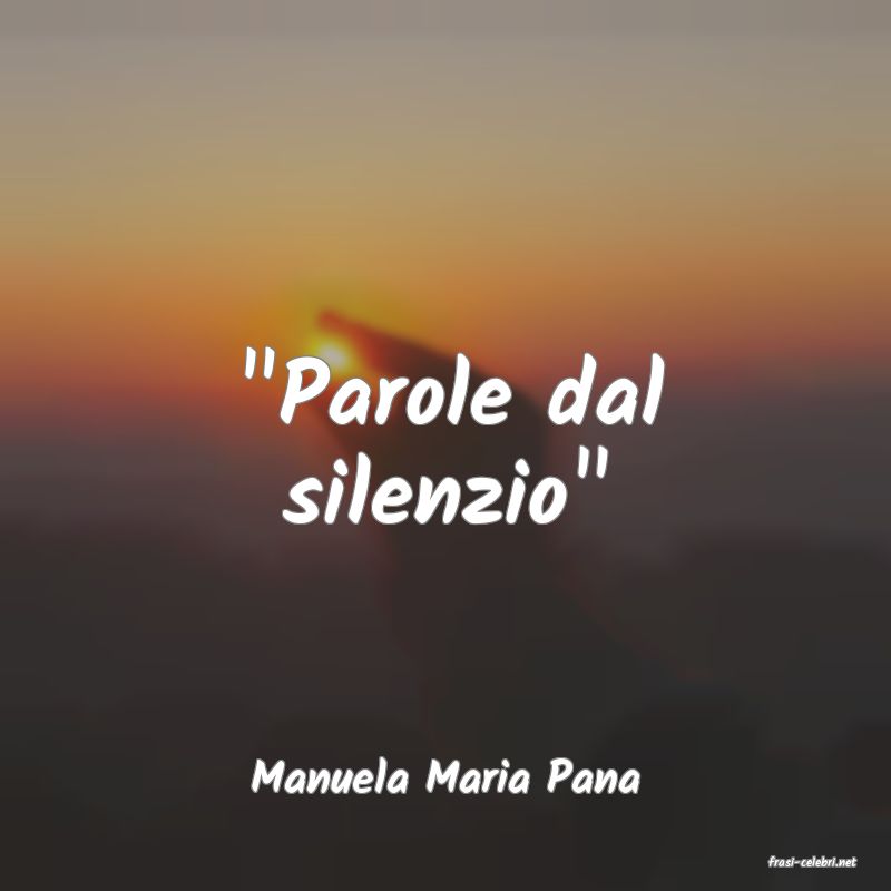 frasi di  Manuela Maria Pana
